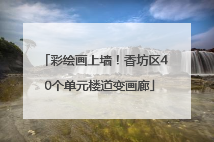 彩绘画上墙！香坊区40个单元楼道变画廊