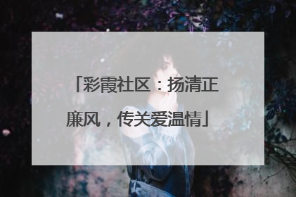 彩霞社区：扬清正廉风，传关爱温情