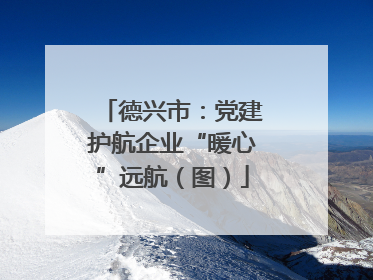 德兴市：党建护航企业“暖心”远航（图）