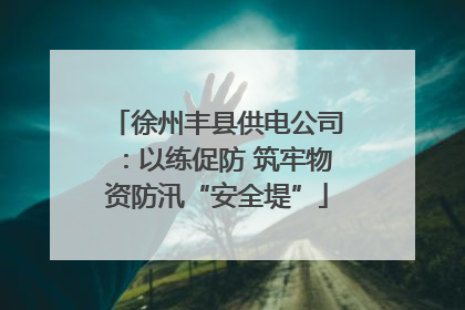 徐州丰县供电公司：以练促防 筑牢物资防汛“安全堤”