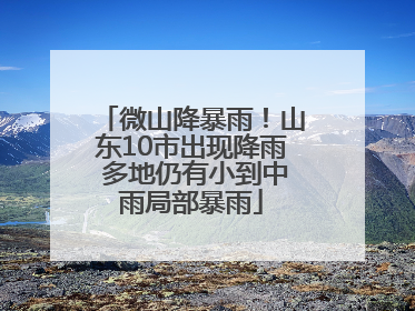 微山降暴雨！山东10市出现降雨 多地仍有小到中雨局部暴雨
