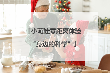 小萌娃零距离体验“身边的科学”
