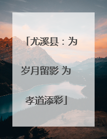 尤溪县：为岁月留影 为孝道添彩