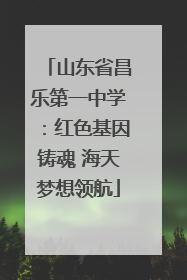 山东省昌乐第一中学：红色基因铸魂 海天梦想领航