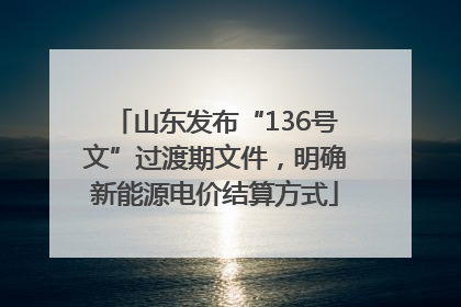 山东发布“136号文”过渡期文件，明确新能源电价结算方式