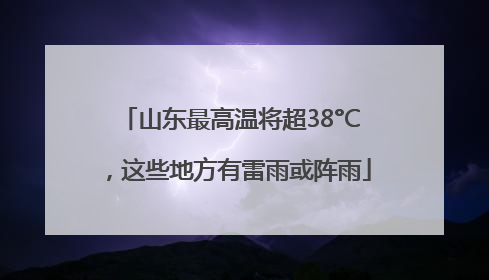 山东最高温将超38°C，这些地方有雷雨或阵雨