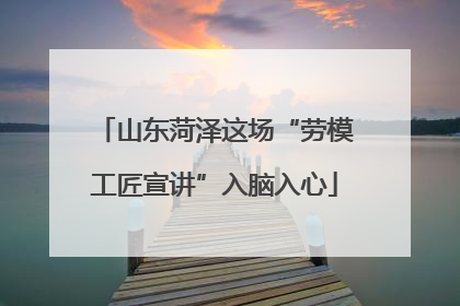山东菏泽这场“劳模工匠宣讲”入脑入心