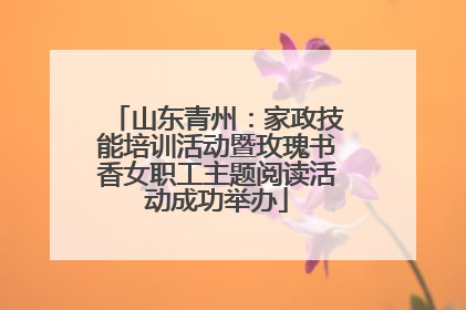 山东青州：家政技能培训活动暨玫瑰书香女职工主题阅读活动成功举办
