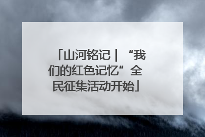 山河铭记｜“我们的红色记忆”全民征集活动开始
