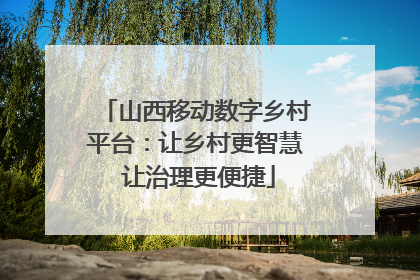 山西移动数字乡村平台：让乡村更智慧 让治理更便捷