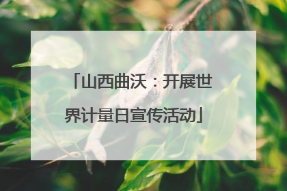 山西曲沃：开展世界计量日宣传活动