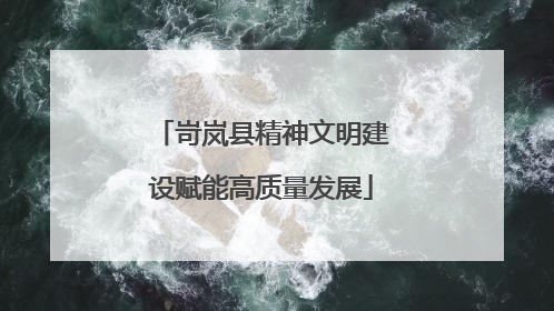 岢岚县精神文明建设赋能高质量发展