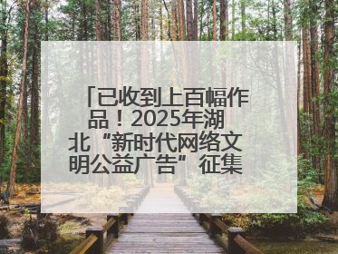 已收到上百幅作品！2025年湖北“新时代网络文明公益广告”征集活动火热进行中