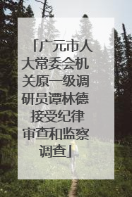 广元市人大常委会机关原一级调研员谭林德 接受纪律审查和监察调查