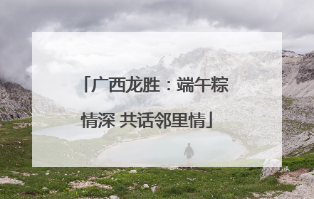 广西龙胜：端午粽情深 共话邻里情