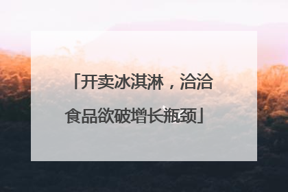 开卖冰淇淋，洽洽食品欲破增长瓶颈