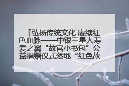 弘扬传统文化 赓续红色血脉——中银三星人寿爱之翼“故宫小书包”公益捐赠仪式落地“红色故都”江西瑞金