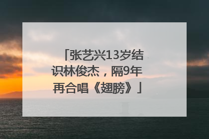 张艺兴13岁结识林俊杰，隔9年再合唱《翅膀》