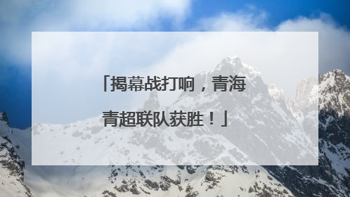 揭幕战打响，青海青超联队获胜！