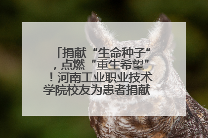 捐献“生命种子”，点燃“重生希望”！河南工业职业技术学院校友为患者捐献造血干细胞