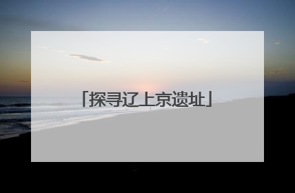 探寻辽上京遗址