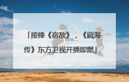 接棒《宿敌》，《藏海传》东方卫视开播即燃