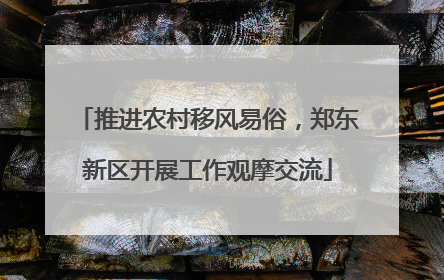 推进农村移风易俗，郑东新区开展工作观摩交流