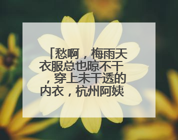 愁啊，梅雨天衣服总也晾不干，穿上未干透的内衣，杭州阿姨被感染了！