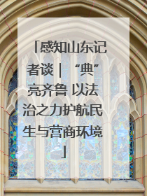 感知山东记者谈｜“典”亮齐鲁 以法治之力护航民生与营商环境