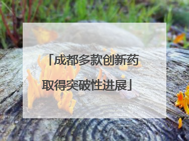 成都多款创新药取得突破性进展