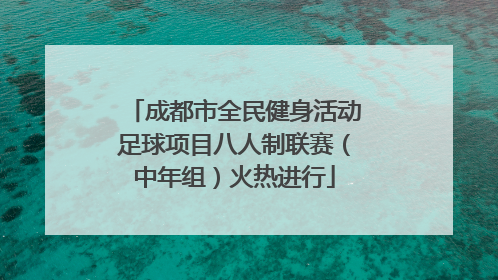 成都市全民健身活动足球项目八人制联赛（中年组）火热进行