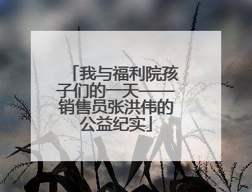 我与福利院孩子们的一天——销售员张洪伟的公益纪实