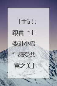 手记：跟着“主委进小岛”感受共富之美