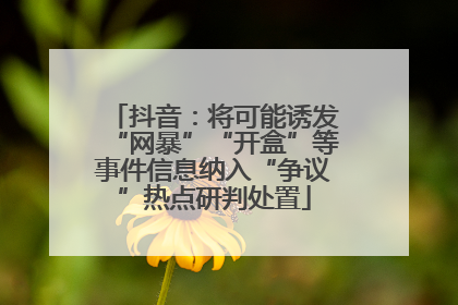 抖音：将可能诱发“网暴”“开盒”等事件信息纳入“争议”热点研判处置