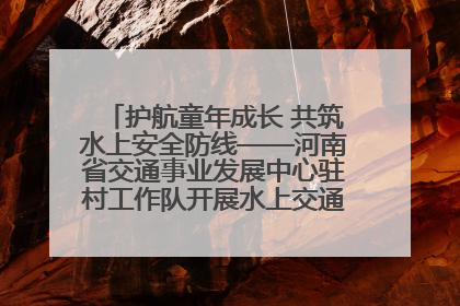 护航童年成长 共筑水上安全防线——河南省交通事业发展中心驻村工作队开展水上交通安全知识进校园活动