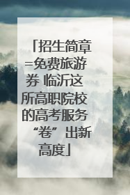 招生简章=免费旅游券 临沂这所高职院校的高考服务“卷”出新高度