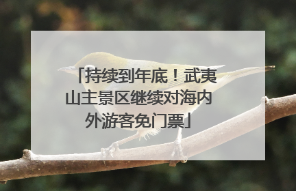 持续到年底！武夷山主景区继续对海内外游客免门票