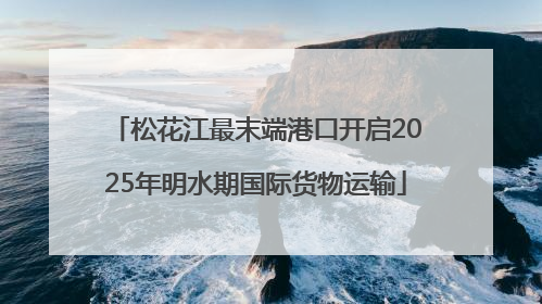 松花江最末端港口开启2025年明水期国际货物运输