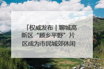 权威发布｜聊城高新区“顾乡平野”片区成为市民城郊休闲全新目的地
