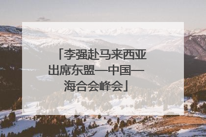 李强赴马来西亚出席东盟—中国—海合会峰会