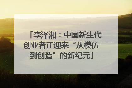 李泽湘：中国新生代创业者正迎来“从模仿到创造”的新纪元