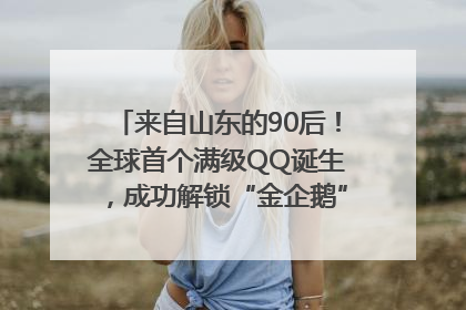 来自山东的90后！全球首个满级QQ诞生，成功解锁“金企鹅”，是继承父亲账号