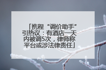 携程“调价助手”引热议：有酒店一天内被调5次，律师称平台或涉法律责任