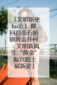 文明新坐标④丨 隆回县金石桥镇黄金井村：文明新风生“黄金” 振兴路上展新姿