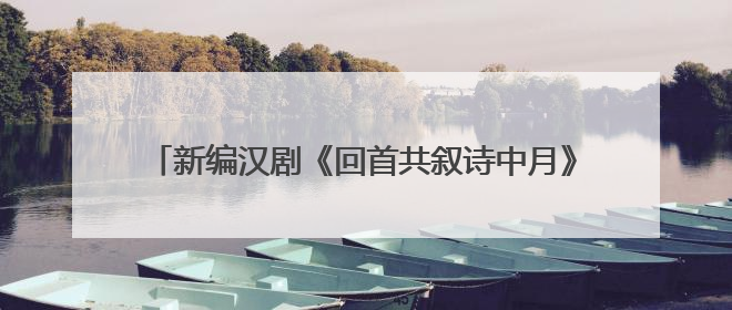 新编汉剧《回首共叙诗中月》亮相2025武汉“戏码头”