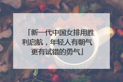 新一代中国女排用胜利启航，年轻人有朝气更有试错的勇气