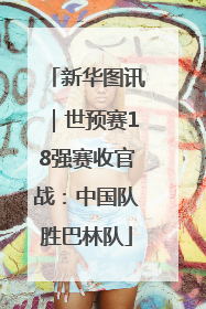 新华图讯｜世预赛18强赛收官战：中国队胜巴林队