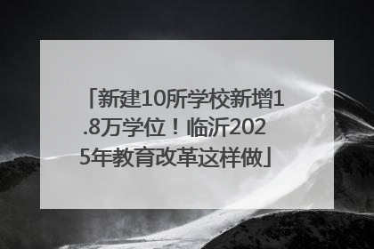新建10所学校新增1.8万学位！临沂2025年教育改革这样做