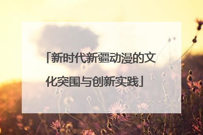 新时代新疆动漫的文化突围与创新实践