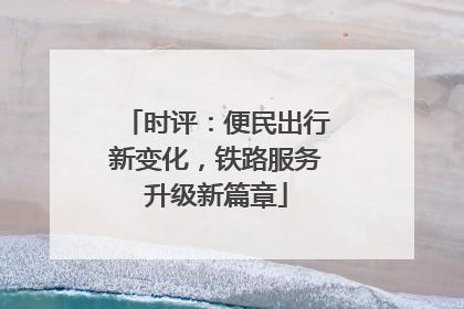 时评：便民出行新变化，铁路服务升级新篇章